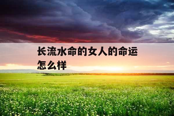 长流水命的女人的命运怎么样
