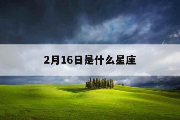 2月16日是什么星座 2月16日是什么星座