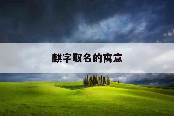 麒字取名的寓意 麒字取名的寓意