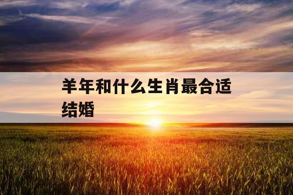 羊年和什么生肖最合适结婚