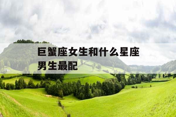 巨蟹座女生和什么星座男生最配