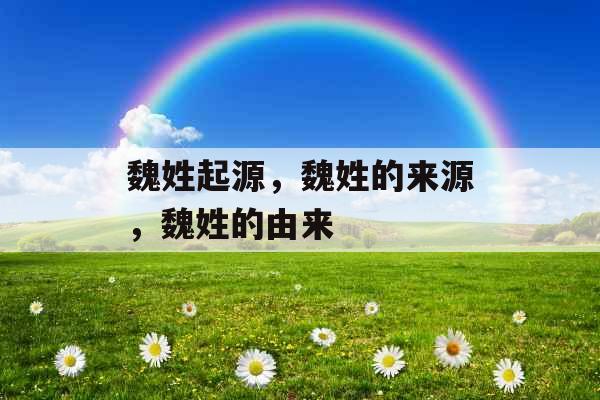 魏姓起源，魏姓的来源，魏姓的由来