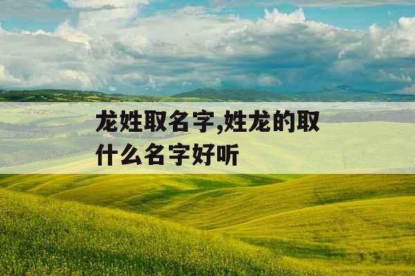 龙姓取名字,姓龙的取什么名字好听