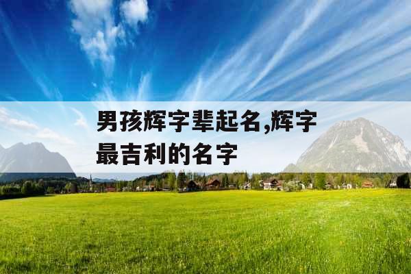男孩辉字辈起名,辉字最吉利的名字