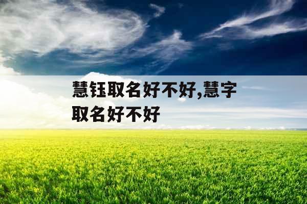 慧钰取名好不好,慧字取名好不好 慧钰取名好不好,慧字取名好不好