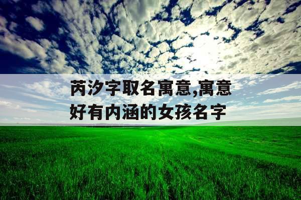 芮汐字取名寓意,寓意好有内涵的女孩名字