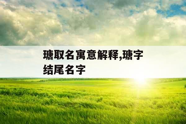 瑭取名寓意解释,瑭字结尾名字 瑭取名寓意解释,瑭字结尾名字