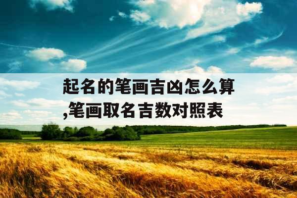 起名的笔画吉凶怎么算,笔画取名吉数对照表 起名的笔画吉凶怎么算,笔画取名吉数对照表