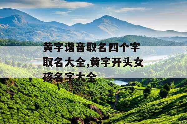 黄字谐音取名四个字 取名大全,黄字开头女孩名字大全