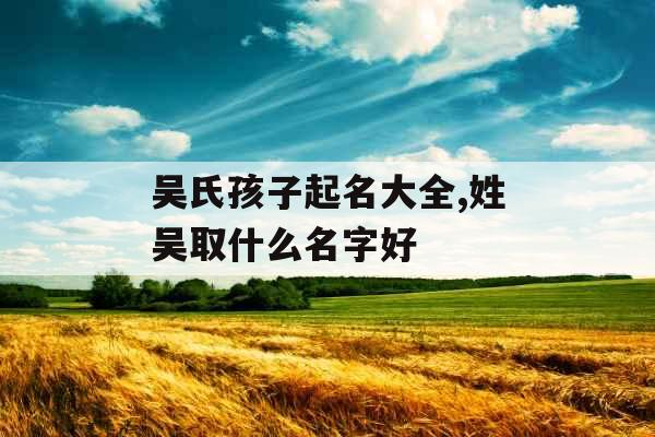 吴氏孩子起名大全,姓吴取什么名字好