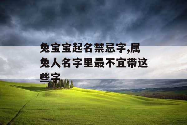 兔宝宝起名禁忌字,属兔人名字里最不宜带这些字