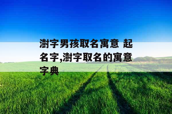 澍字男孩取名寓意 起名字,澍字取名的寓意字典