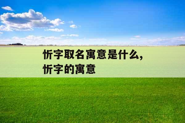 忻字取名寓意是什么,忻字的寓意