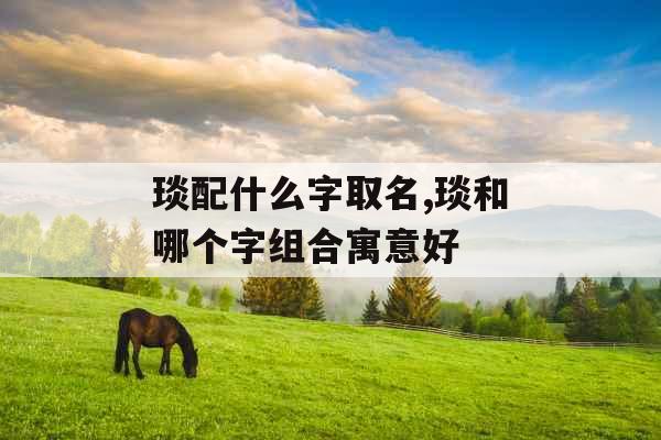 琰配什么字取名,琰和哪个字组合寓意好