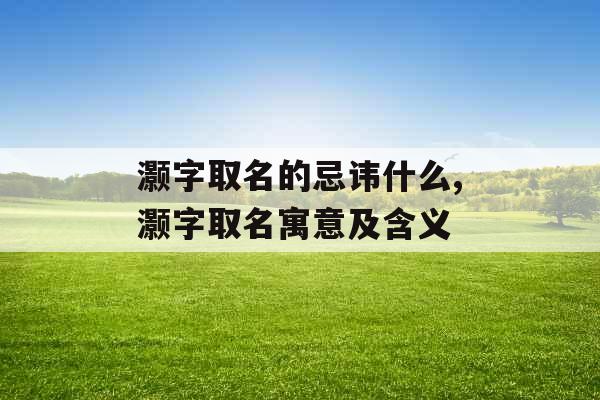 灏字取名的忌讳什么,灏字取名寓意及含义