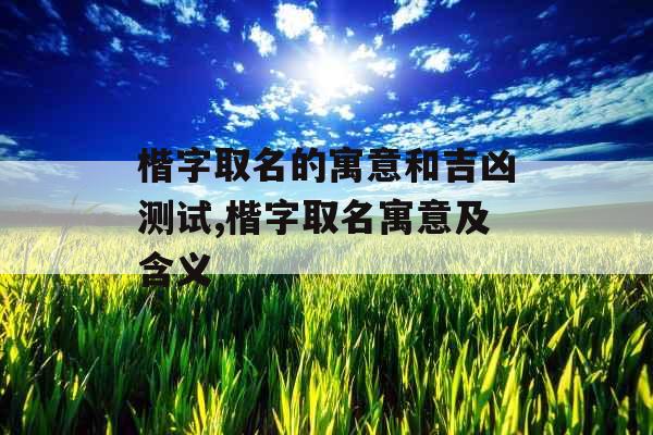 楷字取名的寓意和吉凶测试,楷字取名寓意及含义