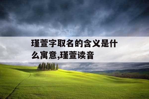 瑾萱字取名的含义是什么寓意,瑾萱读音