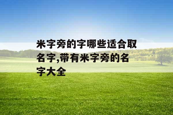 米字旁的字哪些适合取名字,带有米字旁的名字大全 米字旁的字哪些适合取名字,带有米字旁的名字大全
