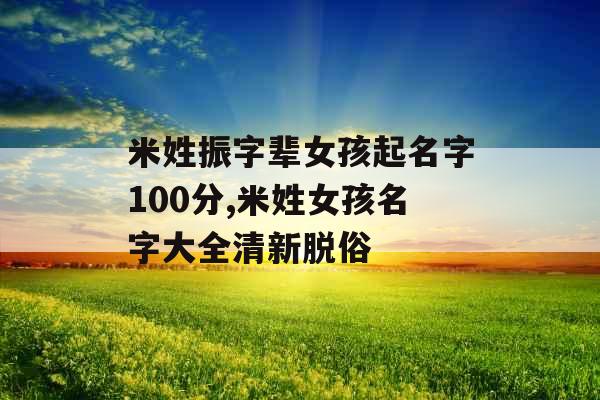 米姓振字辈女孩起名字100分,米姓女孩名字大全清新脱俗