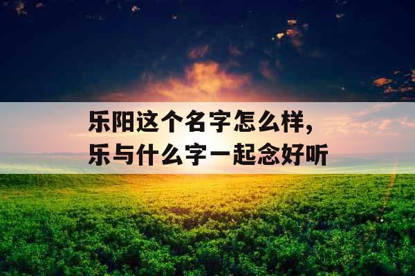 乐阳这个名字怎么样,乐与什么字一起念好听