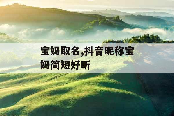 宝妈取名,抖音昵称宝妈简短好听