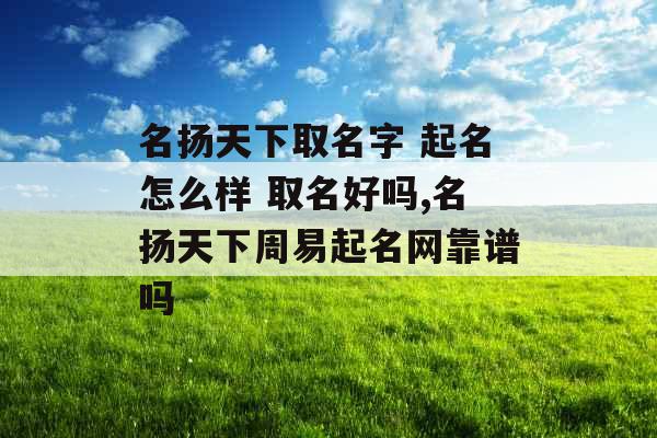 名扬天下取名字 起名怎么样 取名好吗,名扬天下周易起名网靠谱吗