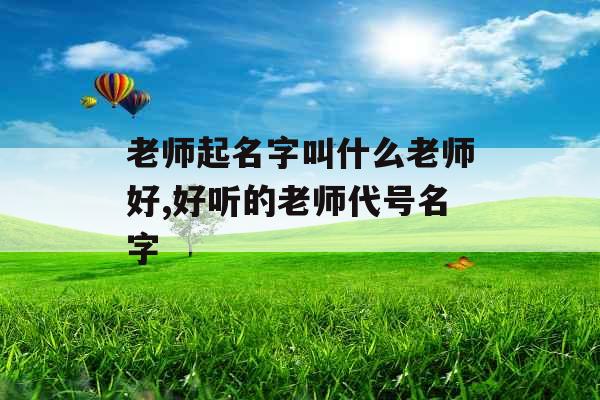 老师起名字叫什么老师好,好听的老师代号名字