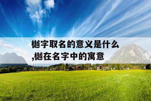 樾字取名的意义是什么,樾在名字中的寓意