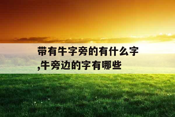 带有牛字旁的有什么字,牛旁边的字有哪些