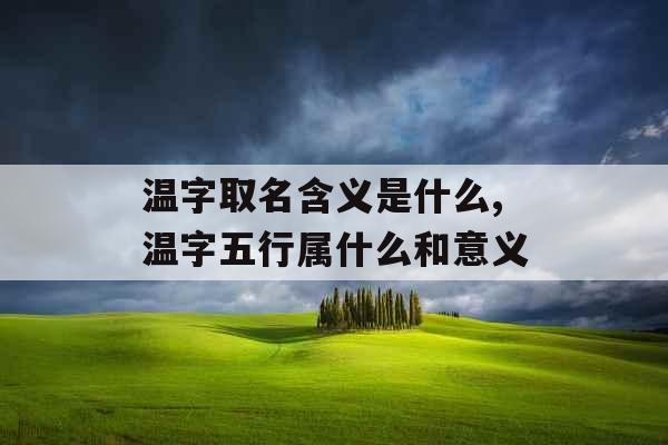 温字取名含义是什么,温字五行属什么和意义