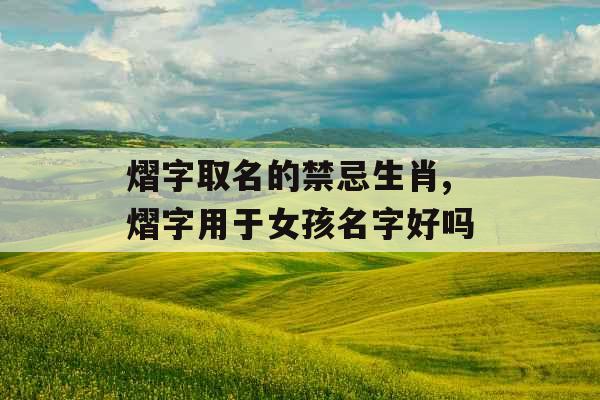 熠字取名的禁忌生肖,熠字用于女孩名字好吗