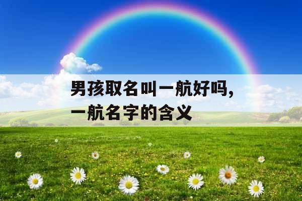 男孩取名叫一航好吗,一航名字的含义