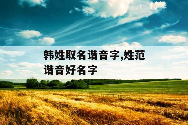 韩姓取名谐音字,姓范谐音好名字