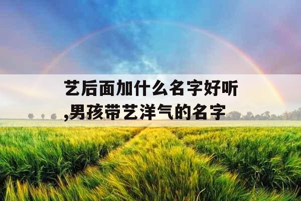 艺后面加什么名字好听,男孩带艺洋气的名字