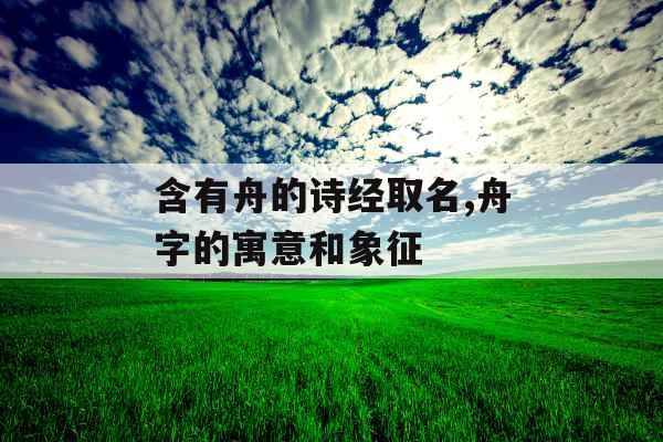 含有舟的诗经取名,舟字的寓意和象征