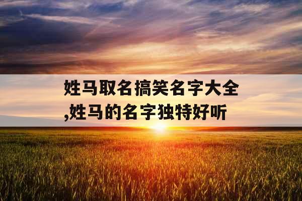 姓马取名搞笑名字大全,姓马的名字独特好听