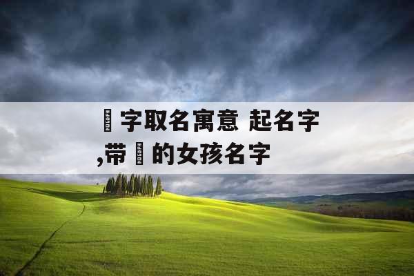 瑀字取名寓意 起名字,带瑀的女孩名字 瑀字取名寓意 起名字,带瑀的女孩名字
