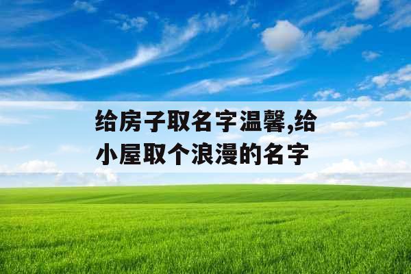 给房子取名字温馨,给小屋取个浪漫的名字