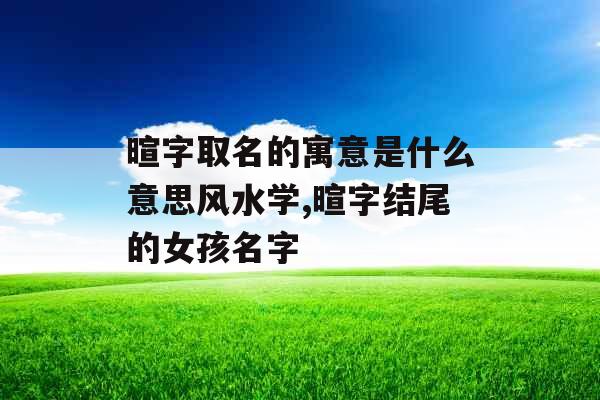 暄字取名的寓意是什么意思风水学,暄字结尾的女孩名字