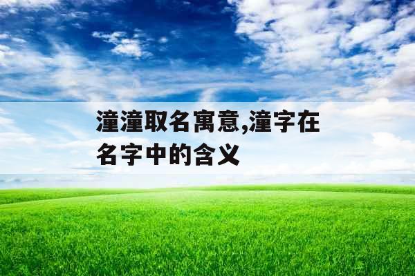 潼潼取名寓意,潼字在名字中的含义