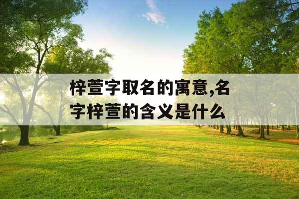 梓萱字取名的寓意,名字梓萱的含义是什么