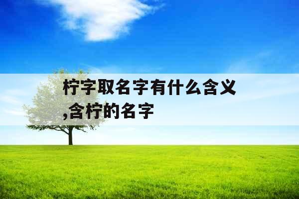 柠字取名字有什么含义,含柠的名字