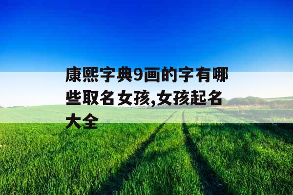 康熙字典9画的字有哪些取名女孩,女孩起名大全