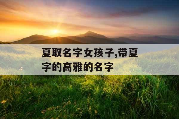 夏取名字女孩子,带夏字的高雅的名字