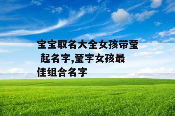 宝宝取名大全女孩带莹 起名字,莹字女孩最佳组合名字