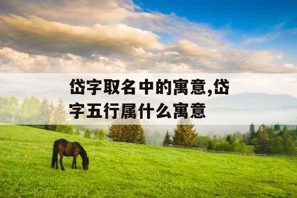 岱字取名中的寓意,岱字五行属什么寓意