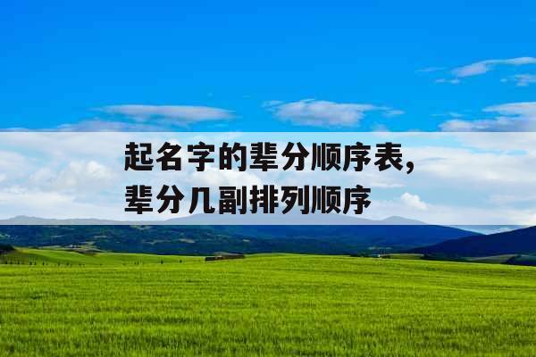 起名字的辈分顺序表,辈分几副排列顺序