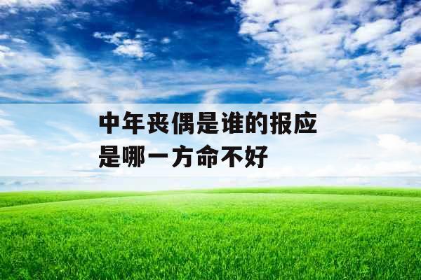 中年丧偶是谁的报应 是哪一方命不好