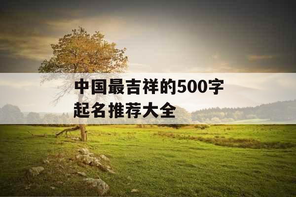 中国最吉祥的500字起名推荐大全