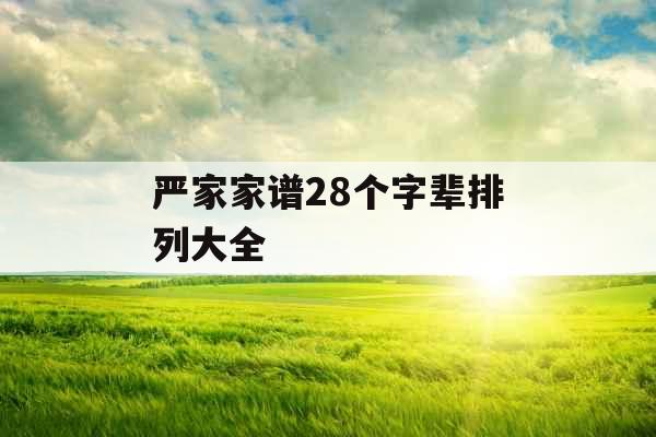 严家家谱28个字辈排列大全 严家家谱28个字辈排列大全